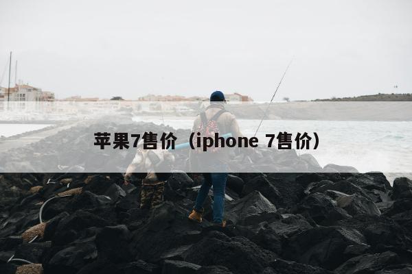 苹果7售价（iphone 7售价）