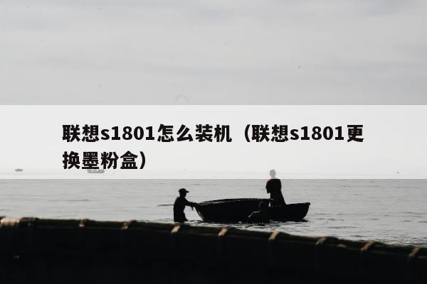 联想s1801怎么装机（联想s1801更换墨粉盒）