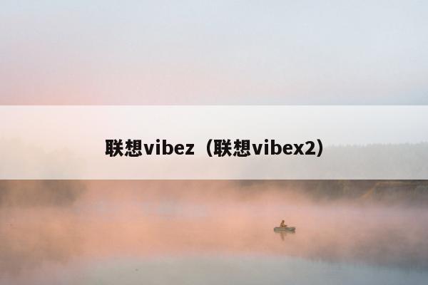 联想vibez（联想vibex2）