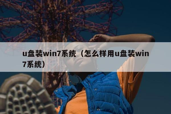 u盘装win7系统（怎么样用u盘装win7系统）