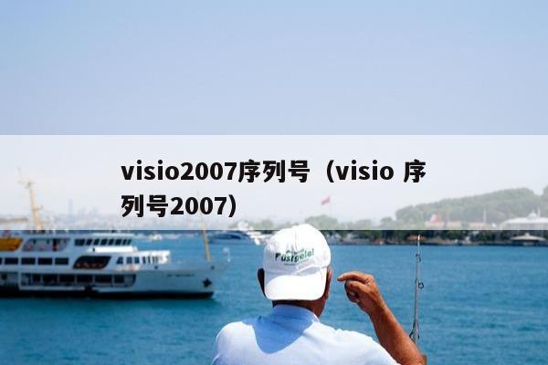 visio2007序列号（visio 序列号2007）