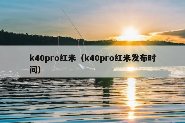 k40pro红米（k40pro红米发布时间）