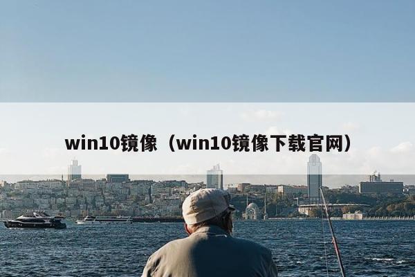 win10镜像（win10镜像下载官网）