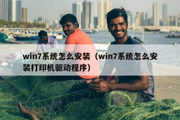 win7系统怎么安装（win7系统怎么安装打印机驱动程序）