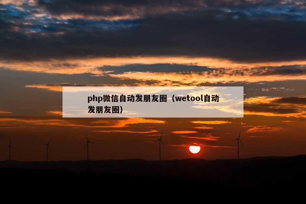 php微信自动发朋友圈（wetool自动发朋友圈）