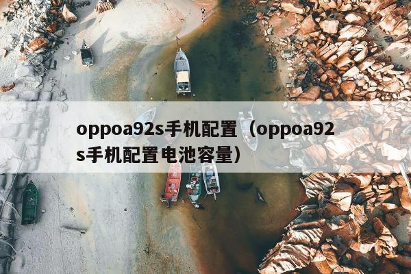 oppoa92s手机配置（oppoa92s手机配置电池容量）