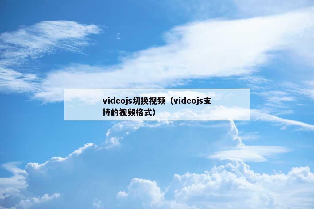 videojs切换视频（videojs支持的视频格式）