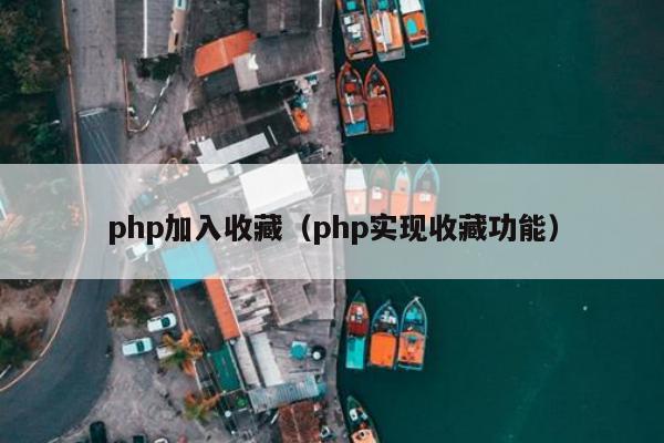 php加入收藏（php实现收藏功能）