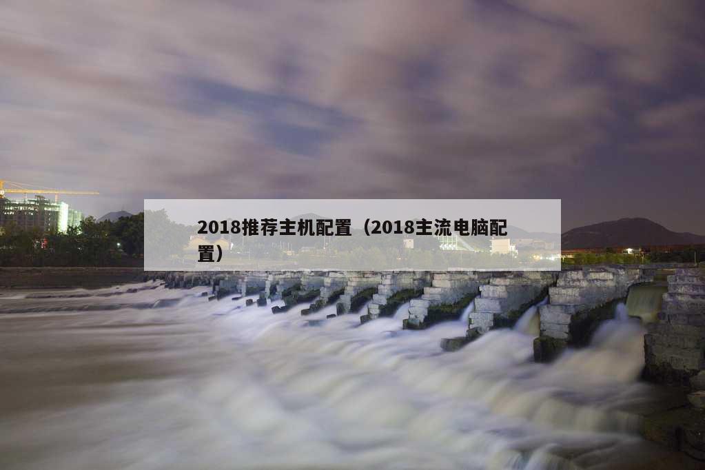 2018推荐主机配置（2018主流电脑配置）