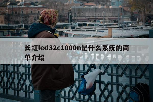 长虹led32c1000n是什么系统的简单介绍