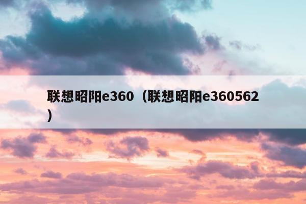 联想昭阳e360（联想昭阳e360562）