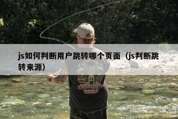 js如何判断用户跳转哪个页面（js判断跳转来源）