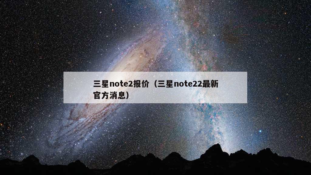 三星note2报价（三星note22最新官方消息）