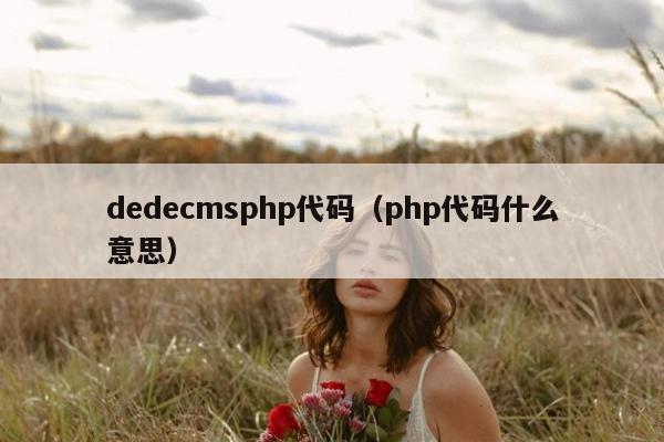 dedecmsphp代码（php代码什么意思）