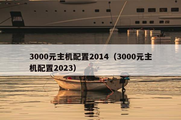 3000元主机配置2014（3000元主机配置2023）