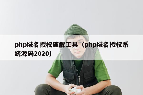 php域名授权破解工具（php域名授权系统源码2020）