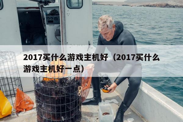 2017买什么游戏主机好（2017买什么游戏主机好一点）