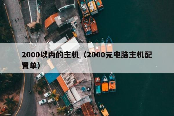 2000以内的主机（2000元电脑主机配置单）