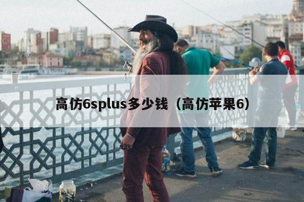 高仿6splus多少钱（高仿苹果6）