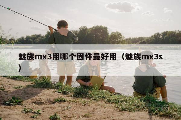 魅族mx3用哪个固件最好用（魅族mx3s）