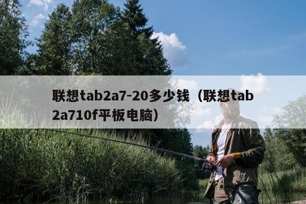 联想tab2a7-20多少钱（联想tab2a710f平板电脑）