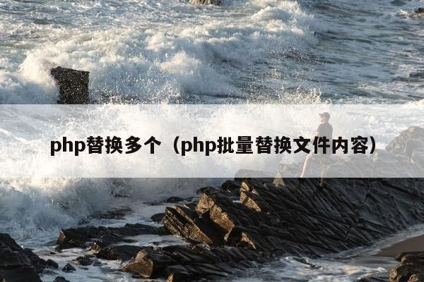 php替换多个（php批量替换文件内容）