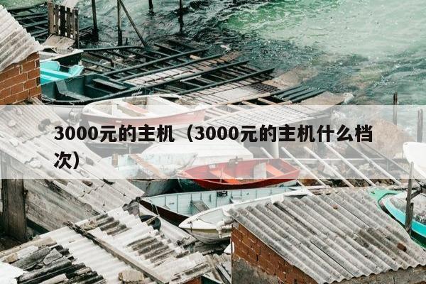 3000元的主机（3000元的主机什么档次）