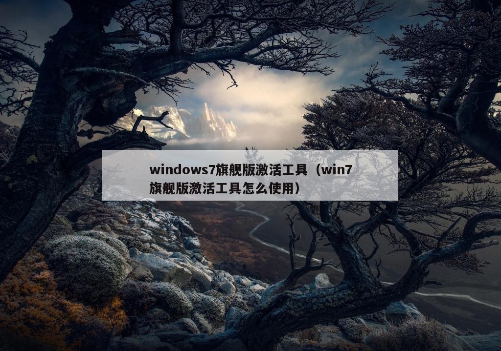 windows7旗舰版激活工具（win7旗舰版激活工具怎么使用）