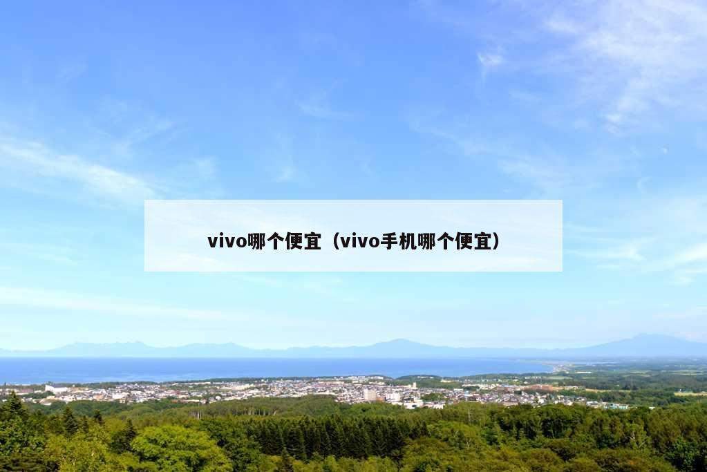 vivo哪个便宜（vivo手机哪个便宜）