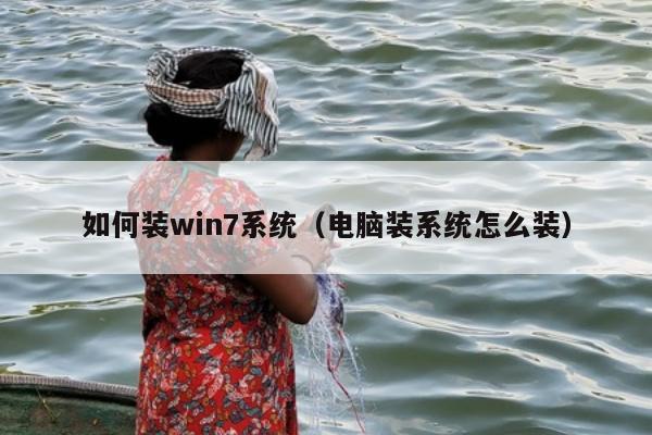 如何装win7系统（电脑装系统怎么装）