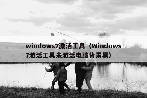 windows7激活工具（Windows7激活工具未激活电脑背景黑）