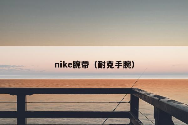 nike腕带（耐克手腕）