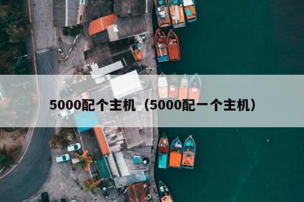 5000配个主机（5000配一个主机）