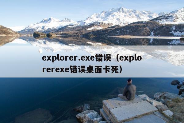 explorer.exe错误（explorerexe错误桌面卡死）