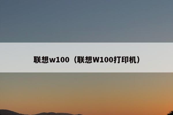 联想w100（联想W100打印机）