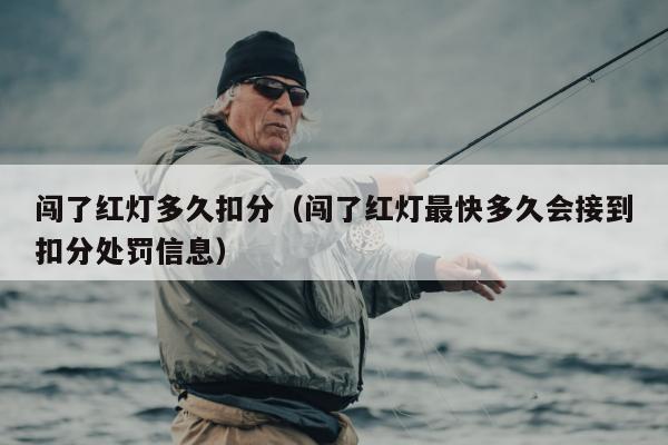 闯了红灯多久扣分（闯了红灯最快多久会接到扣分处罚信息）