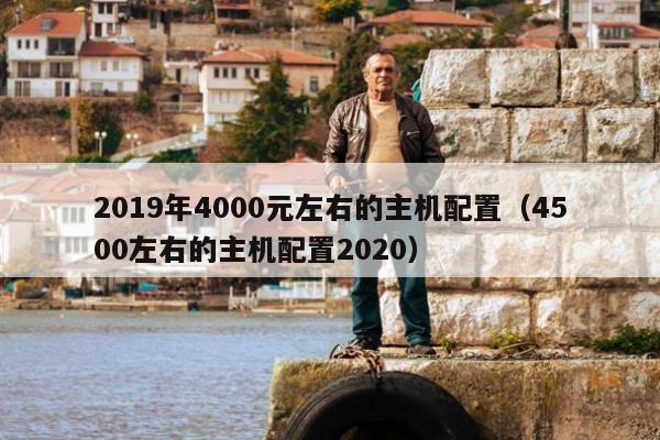 2019年4000元左右的主机配置（4500左右的主机配置2020）