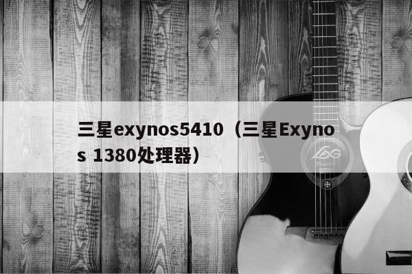 三星exynos5410（三星Exynos 1380处理器）