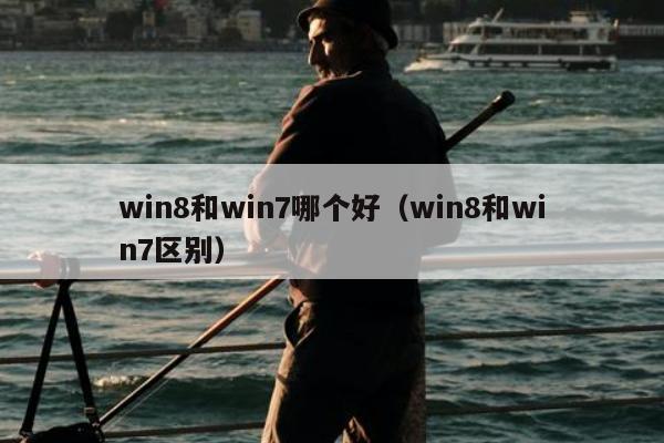 win8和win7哪个好（win8和win7区别）