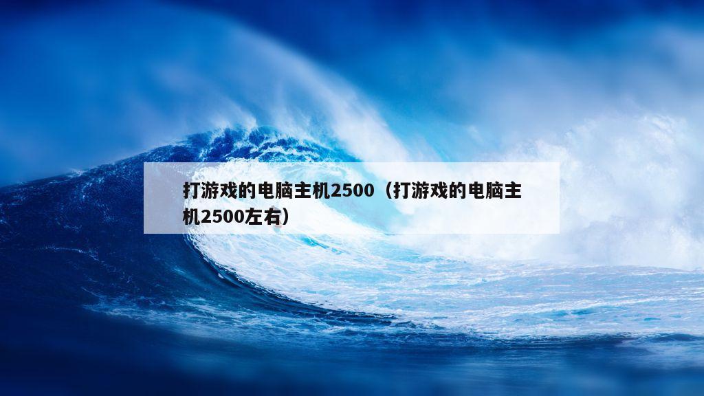 打游戏的电脑主机2500（打游戏的电脑主机2500左右）