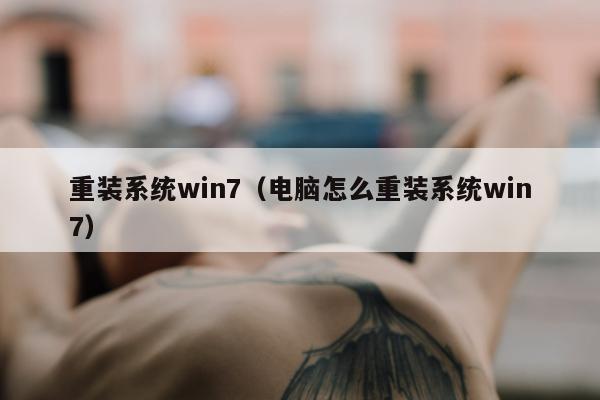 重装系统win7（电脑怎么重装系统win7）