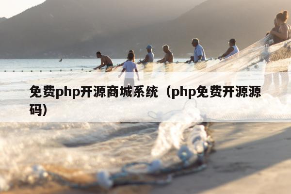 免费php开源商城系统（php免费开源源码）