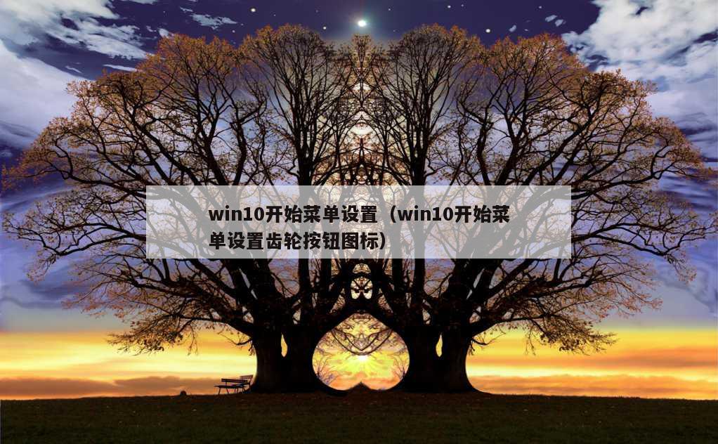 win10开始菜单设置（win10开始菜单设置齿轮按钮图标）