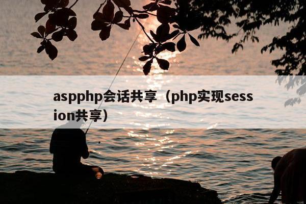 aspphp会话共享（php实现session共享）