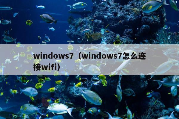 windows7（windows7怎么连接wifi）