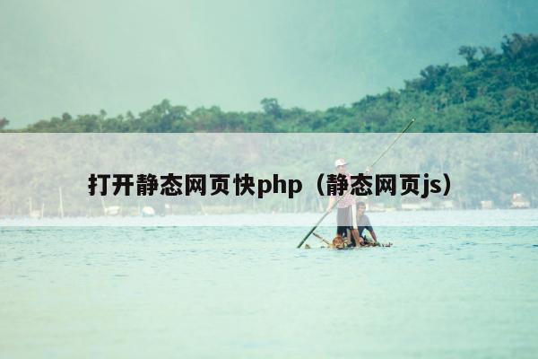 打开静态网页快php（静态网页js）