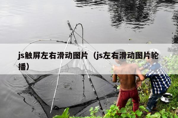 js触屏左右滑动图片（js左右滑动图片轮播）