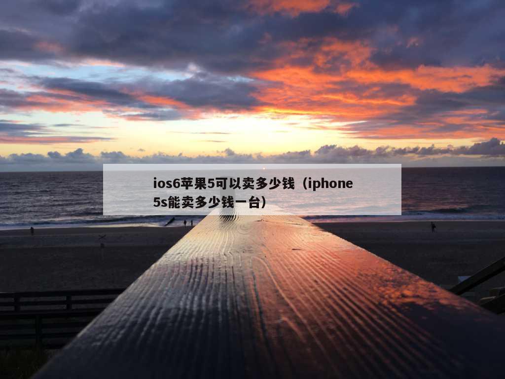 ios6苹果5可以卖多少钱（iphone5s能卖多少钱一台）