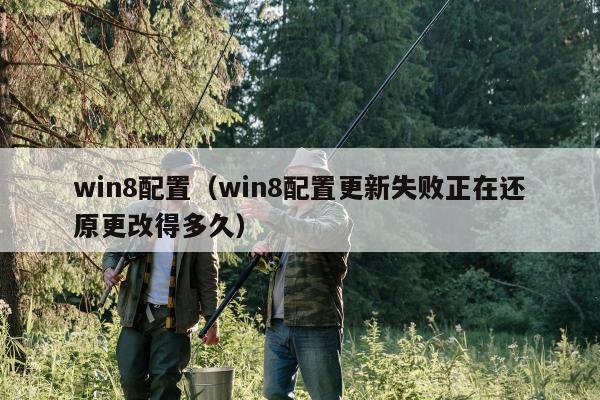 win8配置（win8配置更新失败正在还原更改得多久）