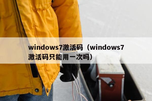 windows7激活码（windows7激活码只能用一次吗）